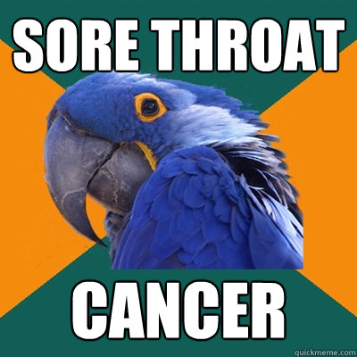 Sore throat Cancer  Paranoid Parrot