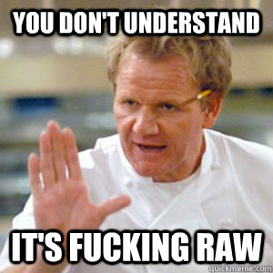 YOU DON'T UNDERSTAND IT'S FUCKING RAW  Gordon Ramsay RAW