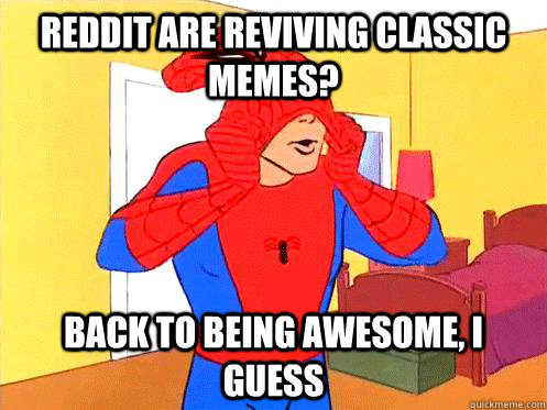 Reddit are reviving classic memes? back to being awesome, i guess - Reddit are reviving classic memes? back to being awesome, i guess  Back to giving zero fcks