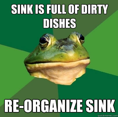 sink is full of dirty dishes re-organize sink  Foul Bachelor Frog