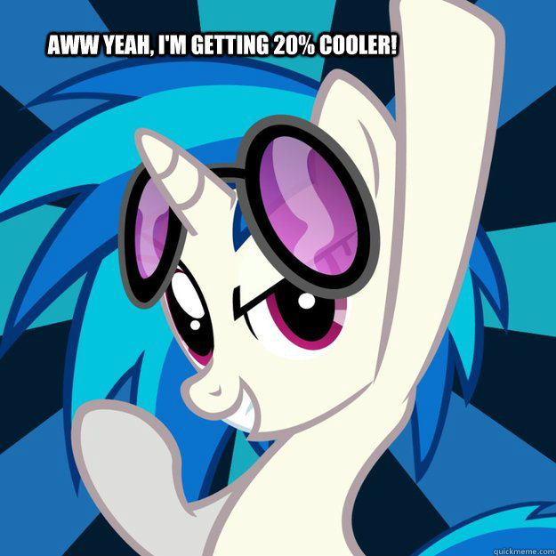 Aww Yeah, I'm getting 20% cooler!  Vinyl Scratch