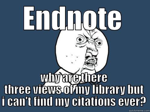 ENDNOTE WHY ARE THERE THREE VIEWS OF MY LIBRARY BUT I CAN'T FIND MY CITATIONS EVER? Y U No