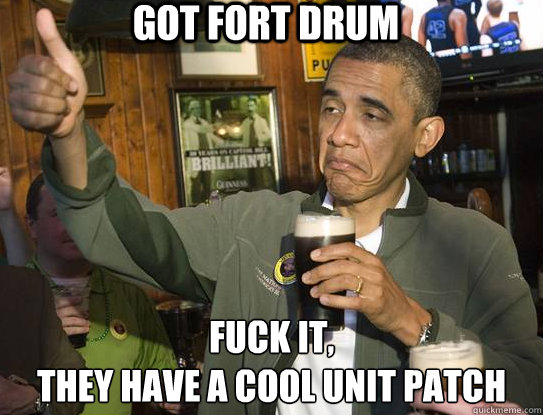 Got Fort Drum Fuck it,
they have a cool unit patch  Upvoting Obama