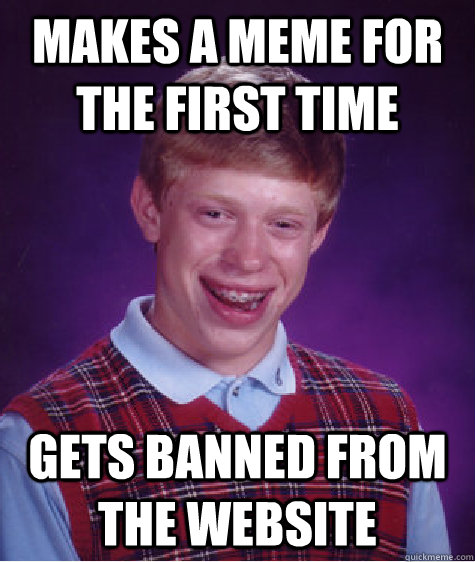 Makes a meme for the first time gets banned from the website  Bad Luck Brian