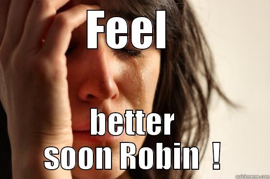 FEEL  BETTER SOON ROBIN  ! First World Problems