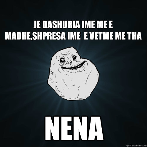 Je dashuria ime me e madhe,shpresa ime  e vetme me tha  Nena  Forever Alone