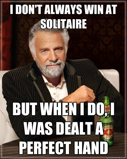 I don't always win at solitaire But when i do, i was deALT A PERFECT HAND  The Most Interesting Man In The World