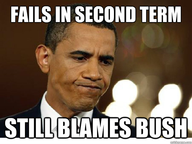 Fails in second term Still blames bush - Fails in second term Still blames bush  Idiot Obama