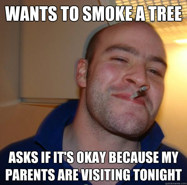 Wants to smoke a tree Asks if it's okay because my parents are visiting tonight - Wants to smoke a tree Asks if it's okay because my parents are visiting tonight  Misc