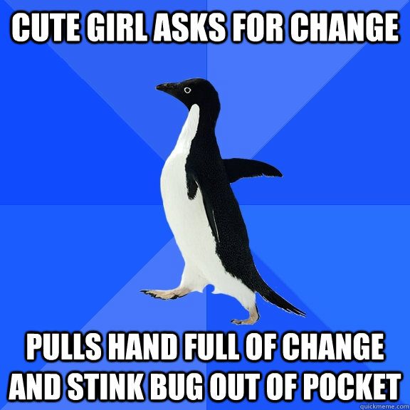 Cute girl asks for change pulls hand full of change and stink bug out of pocket  Socially Awkward Penguin