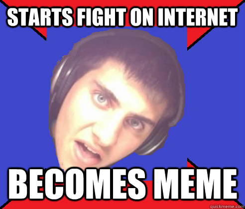 Starts fight on internet becomes meme - Starts fight on internet becomes meme  Asshole internet troll