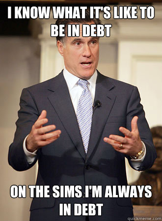 I know what it's like to be in debt On the Sims I'm always in debt  Relatable Romney