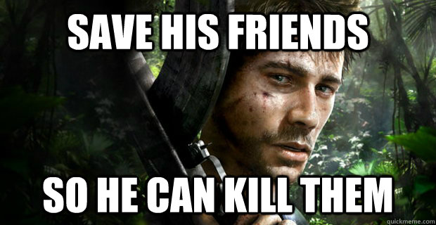 Save his friends So he can kill them - Save his friends So he can kill them  Far cry 3 in a Nutshell