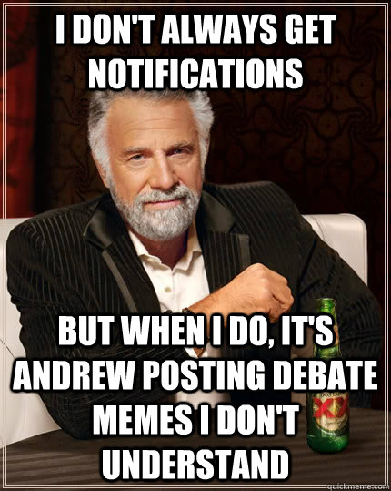 I don't always get notifications But when I do, it's Andrew posting debate memes I don't understand  The Most Interesting Man In The World