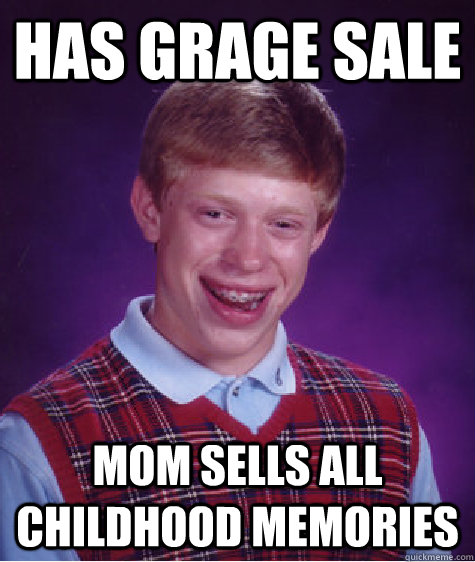 Has grage sale mom sells all childhood memories  Bad Luck Brian