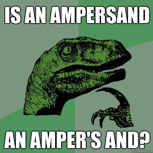 Is an ampersand an amper's and? - Is an ampersand an amper's and?  Philosoraptor