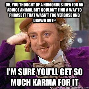 Oh, you thought of a humorous idea for an advice animal but couldn't find a way to phrase it that wasn't too verbose and drawn out? i'm sure you'll get so much karma for it - Oh, you thought of a humorous idea for an advice animal but couldn't find a way to phrase it that wasn't too verbose and drawn out? i'm sure you'll get so much karma for it  Condescending Wonka