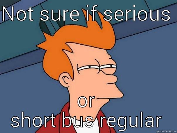 NOT SURE IF SERIOUS  OR SHORT BUS REGULAR Futurama Fry