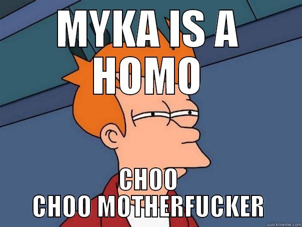 MYKA IS A HOMO CHOO CHOO MOTHERFUCKER Futurama Fry
