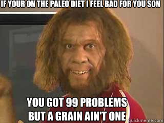 If your on the paleo diet I feel bad for you son You got 99 problems but a grain ain't one - If your on the paleo diet I feel bad for you son You got 99 problems but a grain ain't one  Caveman