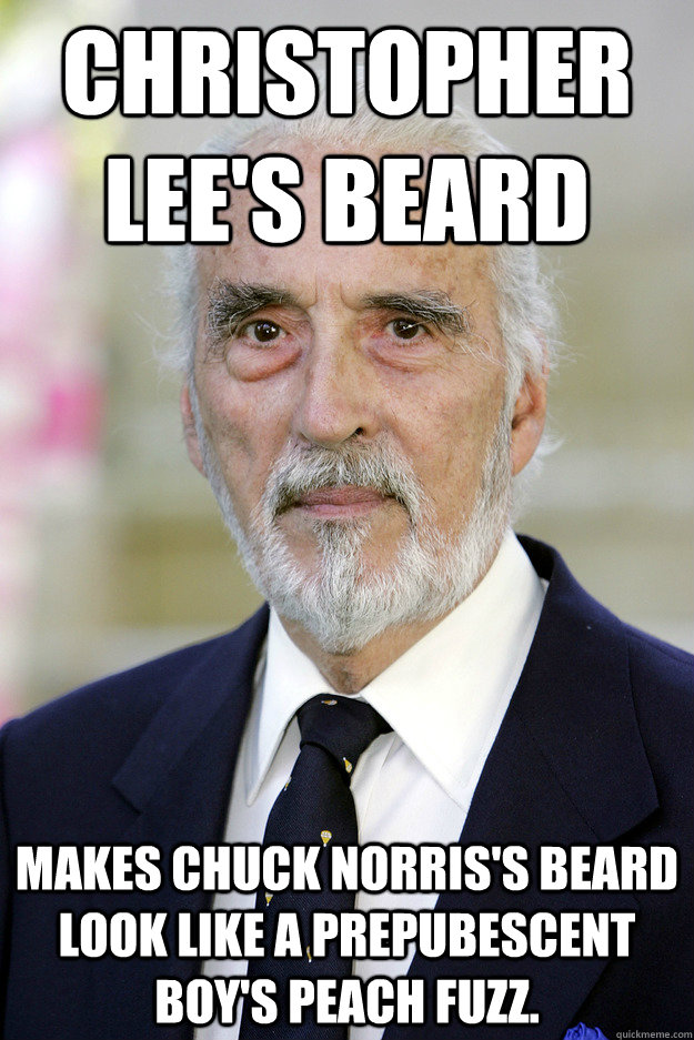 Christopher Lee's Beard Makes Chuck Norris's beard look like a prepubescent  boy's peach fuzz. - Christopher Lee's Beard Makes Chuck Norris's beard look like a prepubescent  boy's peach fuzz.  Good Guy Christopher Lee