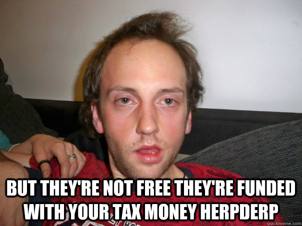  But they're not free they're funded with your tax money herpderp -  But they're not free they're funded with your tax money herpderp  Misc