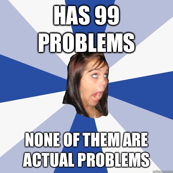 Has 99 problems None of them are actual problems  Annoying Facebook Girl