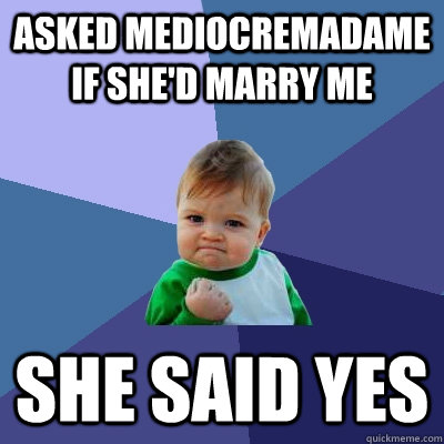 Asked MediocreMadame if she'd marry me She said yes  Success Kid