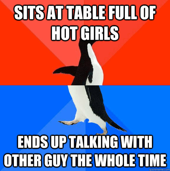 Sits at table full of hot girls ends up talking with other guy the whole time   Socially Awesome Awkward Penguin
