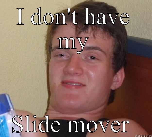 I DON'T HAVE MY SLIDE MOVER  10 Guy