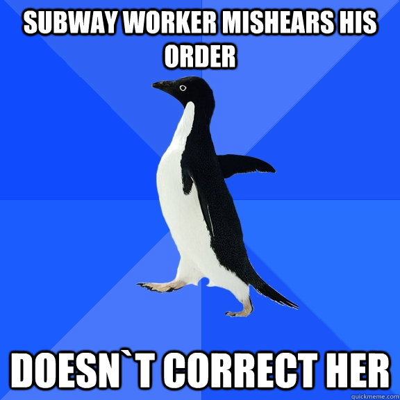 SUBWAY WORKER MISHEARS HIS ORDER DOESN`T CORRECT HER  Socially Awkward Penguin