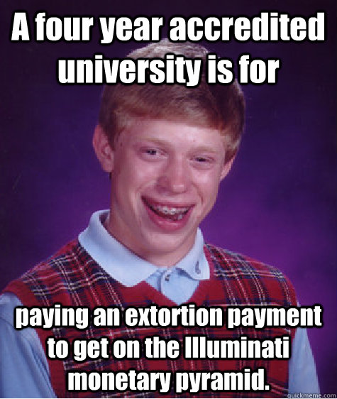 A four year accredited university is for paying an extortion payment to get on the Illuminati monetary pyramid.  Bad Luck Brian