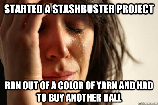 Started a stashbuster project Ran out of a color of yarn and had to buy another ball - Started a stashbuster project Ran out of a color of yarn and had to buy another ball  First World Problems