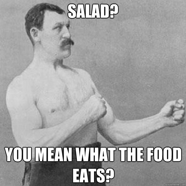 Salad? You mean what the food eats? - Salad? You mean what the food eats?  overly manly man