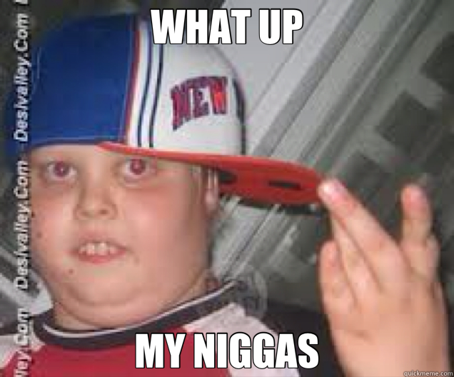 WHAT UP MY NIGGAS  