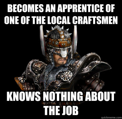 Becomes an apprentice of one of the local craftsmen Knows nothing about the job  Gothic - game