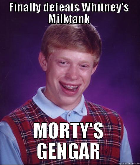 FINALLY DEFEATS WHITNEY'S MILKTANK MORTY'S GENGAR Bad Luck Brian