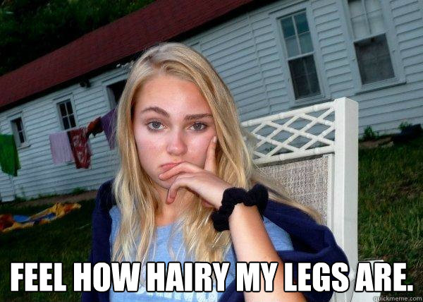  feel how hairy my legs are.  Long Term Girlfriend