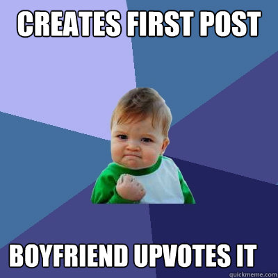 Creates first post Boyfriend upvotes it  Success Kid
