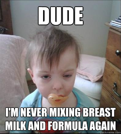 Dude I'm never mixing breast milk and formula again  Party Toddler