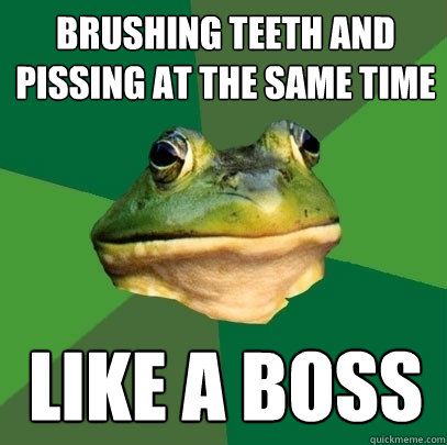 Brushing teeth and pissing at the same time Like a boss  Foul Bachelor Frog