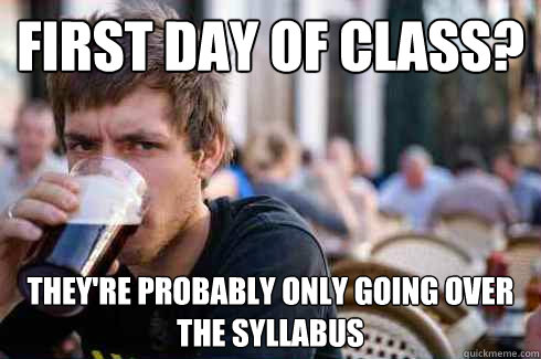 First day of class? They're probably only going over the syllabus   Lazy College Senior