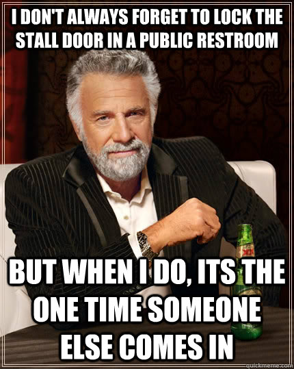 I don't always forget to lock the stall door in a public restroom but when I do, its the one time someone else comes in - I don't always forget to lock the stall door in a public restroom but when I do, its the one time someone else comes in  The Most Interesting Man In The World