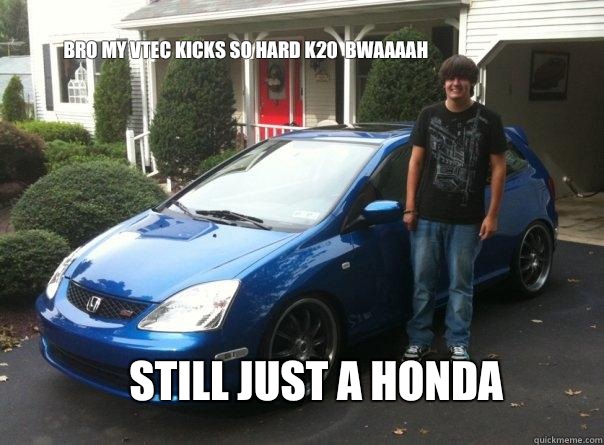 Bro my vtec kicks so hard k20  bwaaaah Still just a Honda   Honda civic owner