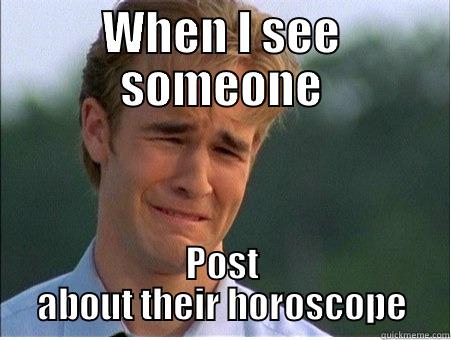 WHEN I SEE SOMEONE POST ABOUT THEIR HOROSCOPE 1990s Problems