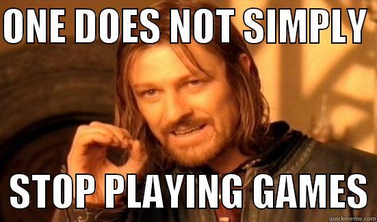 ONE DOES NOT SIMPLY    STOP PLAYING GAMES Boromir