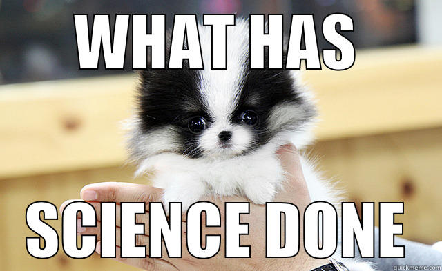 what has science done?! - WHAT HAS SCIENCE DONE Misc