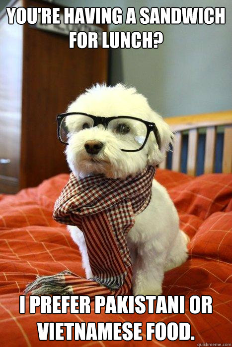 You're Having a sandwich for lunch? I prefer Pakistani or Vietnamese food. - You're Having a sandwich for lunch? I prefer Pakistani or Vietnamese food.  Hipster Dog