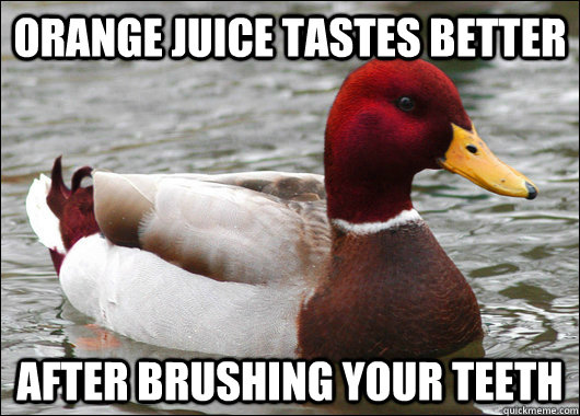 orange juice tastes better after brushing your teeth  Malicious Advice Mallard