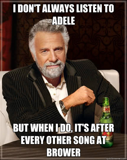 I don't always listen to adele But when I do, it's after every other song at brower  Dos Equis man